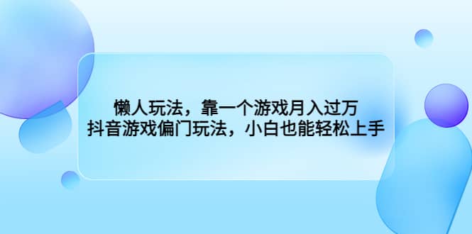 懒人玩法，靠一个游戏月入过万，抖音游戏偏门玩法，小白也能轻松上手-知创网