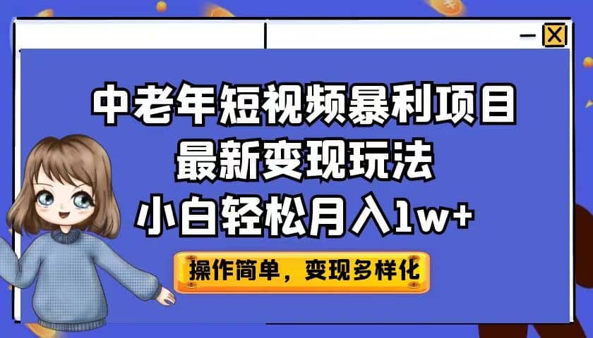 中老年短视频暴利项目最新变现玩法，小白轻松月入1w-知创网