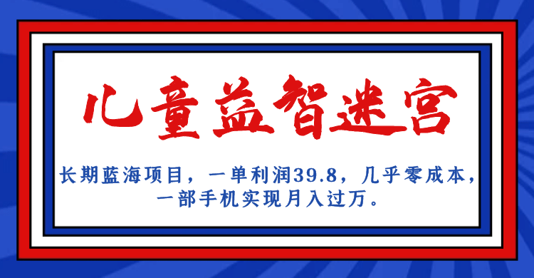 长期蓝海项目 儿童益智迷宫 一单利润39.8 几乎零成本 一部手机实现月入过万-知创网