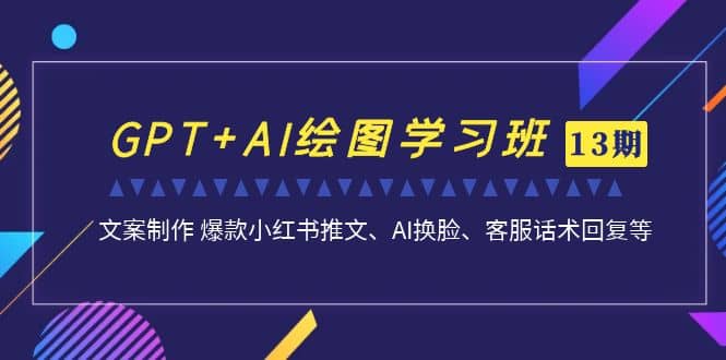 GPT+AI绘图学习班【第13期】 文案制作 爆款小红书推文、AI换脸、客服话术-知创网