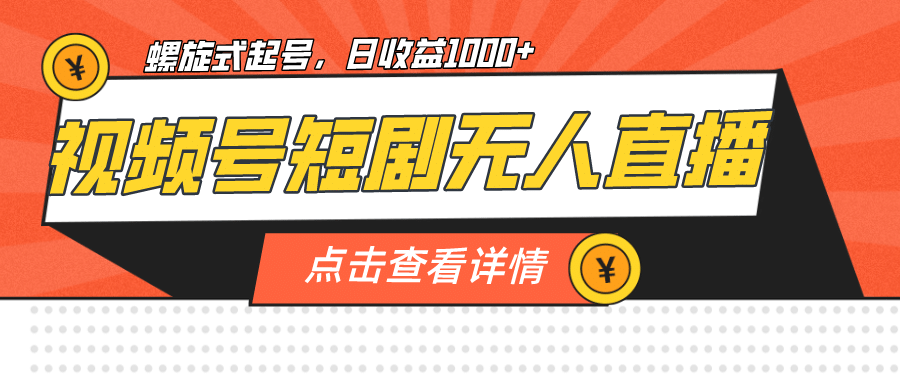 视频号短剧无人直播，螺旋起号，单号日收益1000-知创网