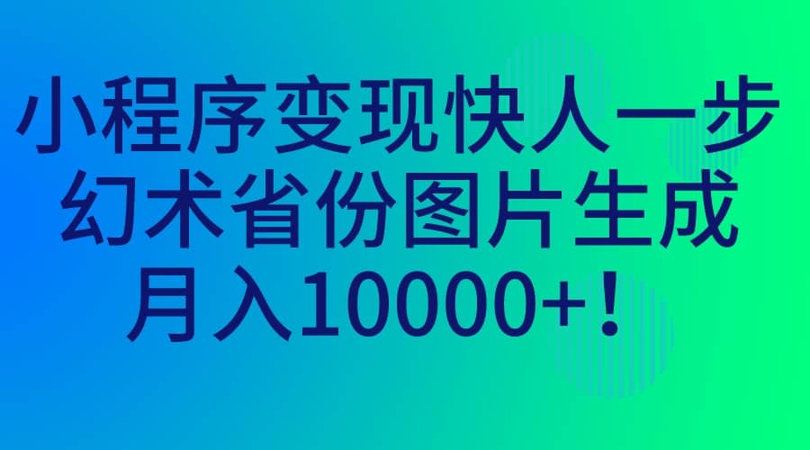 小程序变现快人一步，幻术省份图片生成，月入10000-知创网