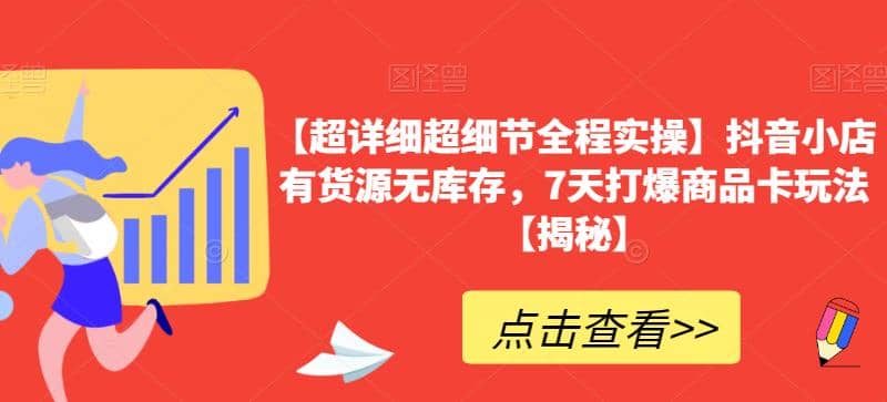 【超详细超细节全程实操】抖音小店有货源无库存，7天打爆商品卡玩法【揭秘】-知创网