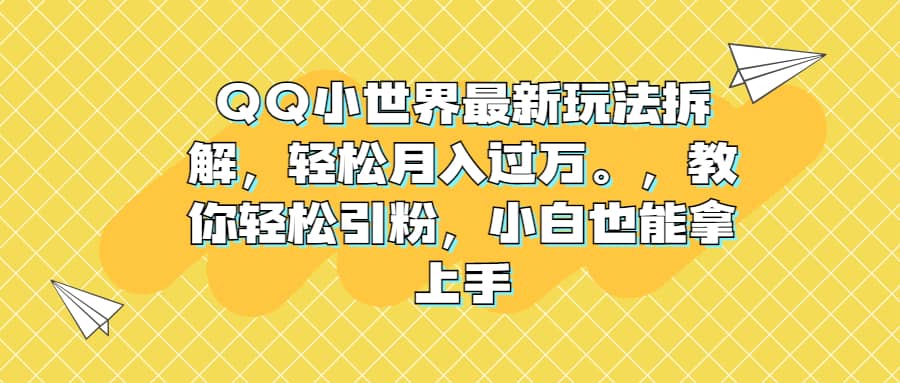 QQ小世界最新玩法拆解，轻松月入过万。教你轻松引粉，小白也能拿上手-知创网