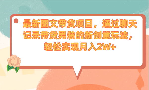 最新图文带货项目，通过聊天记录带货男装的新创意玩法，轻松实现月入2W-知创网