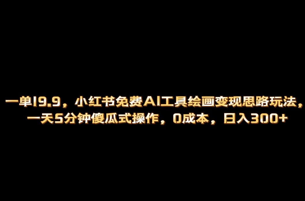 小红书免费AI工具绘画变现玩法，一天5分钟傻瓜式操作，0成本日入300+-知创网