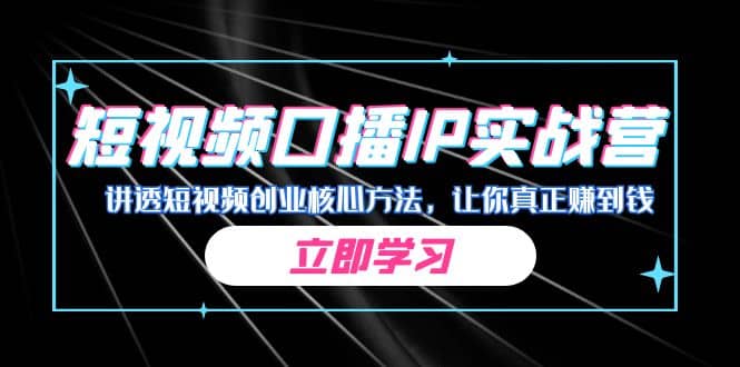 某收费培训：短视频口播IP实战营，讲透短视频创业核心方法，让你真正赚到钱-知创网