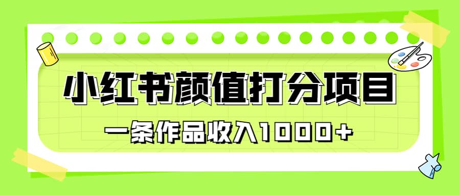 适合0基础小白的小红书颜值打分项目，一条作品收入1000-知创网