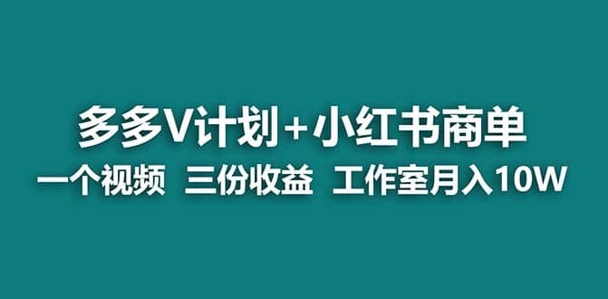 【蓝海项目】多多v计划+小红书商单 一个视频三份收益 工作室月入10w-知创网