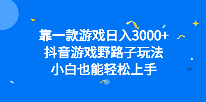 靠一款游戏日入3000 ，抖音游戏野路子玩法，小白也能轻松上手-知创网