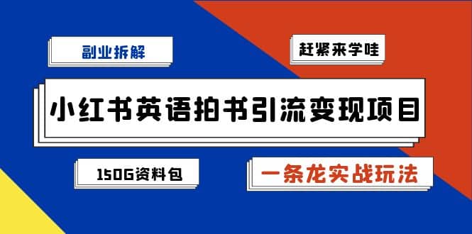 副业拆解：小红书英语拍书引流变现项目【一条龙实战玩法 150G资料包】-知创网