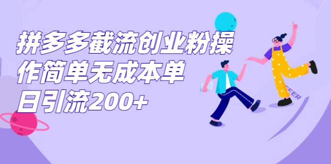 拼多多截流创业粉操作简单无成本单日引流200+-知创网