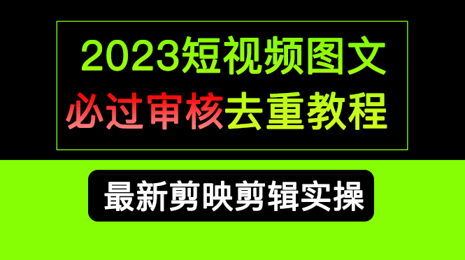 2023短视频和图文必过审核去重教程，剪映剪辑去重方法汇总实操，搬运必学-知创网