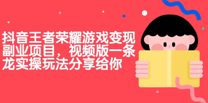 抖音王者荣耀游戏变现副业项目，视频版一条龙实操玩法分享给你-知创网