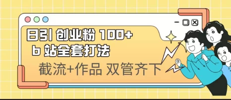 日引创业粉 100  b 站全套打法【实操视频】-知创网