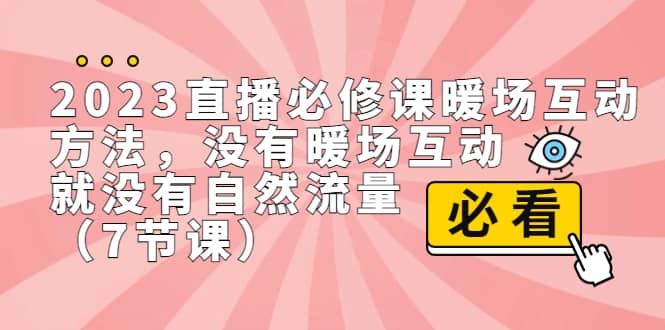 2023直播·必修课暖场互动方法，没有暖场互动，就没有自然流量（7节课）-知创网