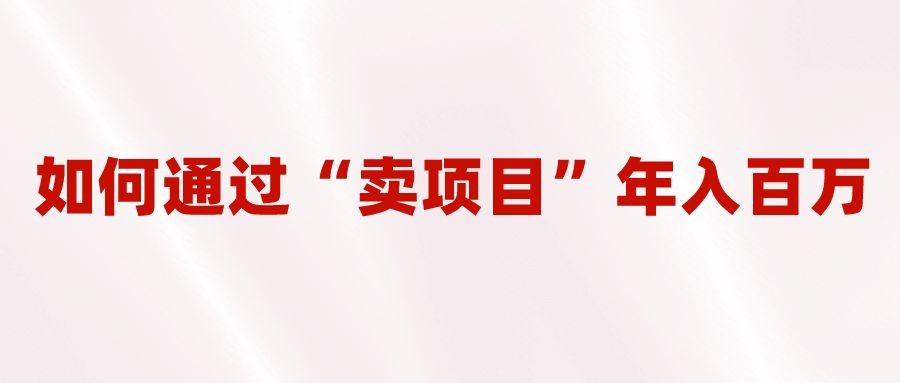 2023年最火项目：通过“卖项目”年入百万！普通人逆袭翻身的唯一出路-知创网