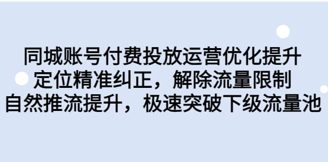 同城账号付费投放运营优化提升，定位精准纠正，解除流量限制，自然推流提升，极速突破下级流量池-知创网