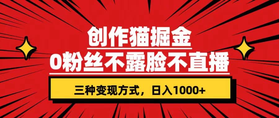 创作猫掘金，0粉丝不直播不露脸，三种变现方式 日入1000+轻松上手(附资料)-知创网