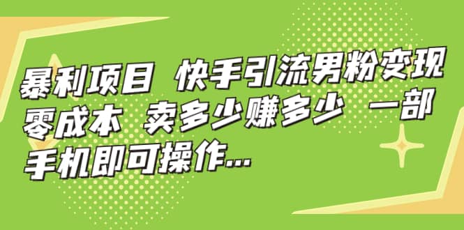 快手引流男粉变现，零成本，卖多少赚多少，一部手机即可操作，一天1000-知创网