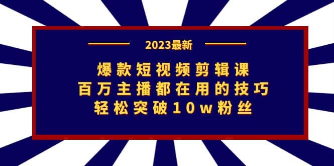 爆款短视频剪辑课：百万主播都在用的技巧，轻松突破10w粉丝-知创网