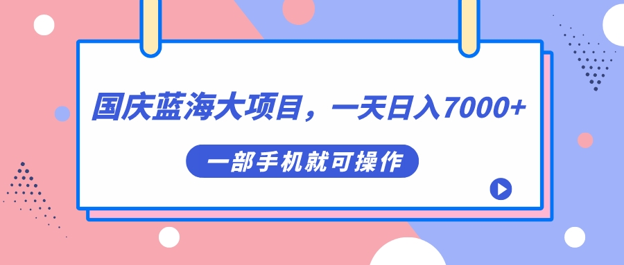 国庆蓝海大项目，一天日入7000 ，一部手机就可操作-知创网