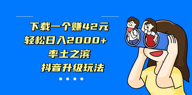 下载一个赚42元，轻松日入2000+，率土之滨，抖音升级玩法-知创网