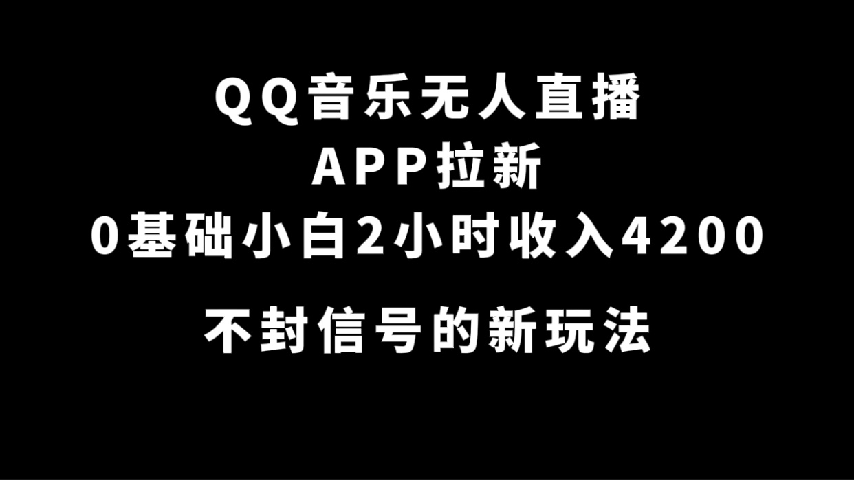 QQ音乐无人直播APP拉新，0基础小白2小时收入4200 不封号新玩法(附500G素材)-知创网