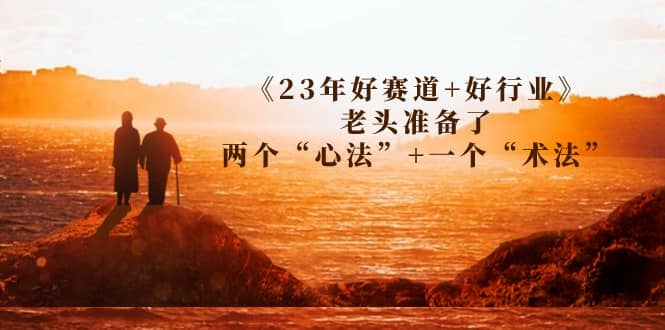 某收费文章《23年好赛道 好行业》老头准备了两个“心法” 一个“术法”-知创网