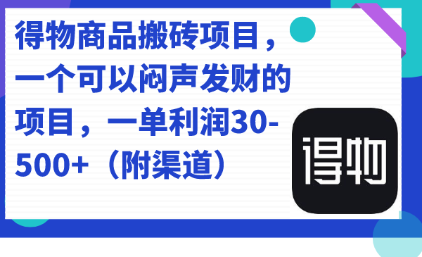 得物商品搬砖项目，一个可以闷声发财的项目，一单利润30-500+（附渠道）-知创网