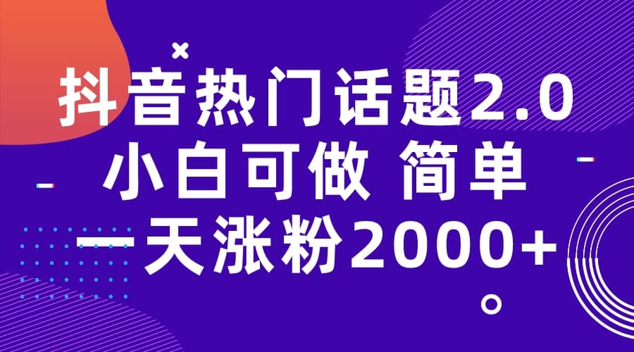 抖音热门话题玩法2.0，一天涨粉2000+（附软件+素材）-知创网