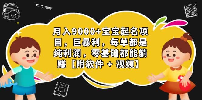 月入9000 宝宝起名项目，巨暴利 每单都是纯利润，0基础躺赚【附软件 视频】-知创网