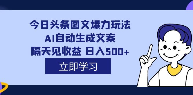 外面收费1980的今日头条图文爆力玩法,AI自动生成文案，隔天见收益 日入500+-知创网