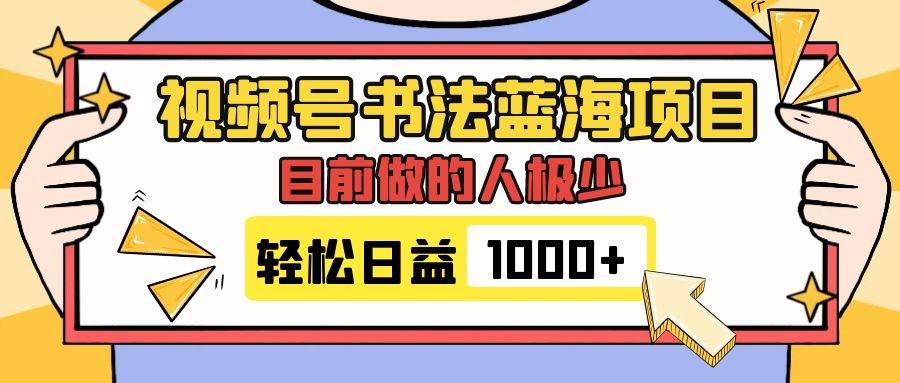 视频号书法蓝海项目，目前做的人极少，流量可观，变现简单，日入1000-知创网