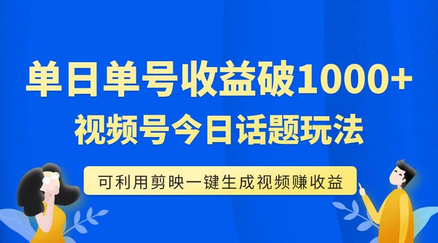 单号单日收益1000+，视频号今日话题玩法，可利用剪映一键生成视频-知创网