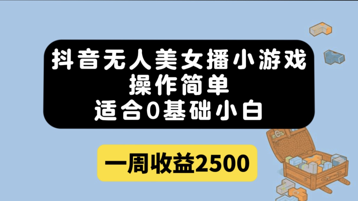 抖音无人美女播小游戏，操作简单，适合0基础小白一周收益2500-知创网