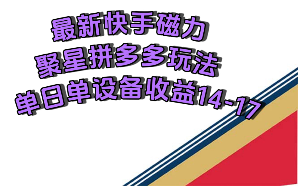 最新快手磁力聚星撸拼多多玩法，单设备单日收益14—17元-知创网