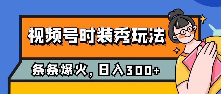 视频号时装秀玩法，条条流量2W+，保姆级教学，每天5分钟收入300+-知创网