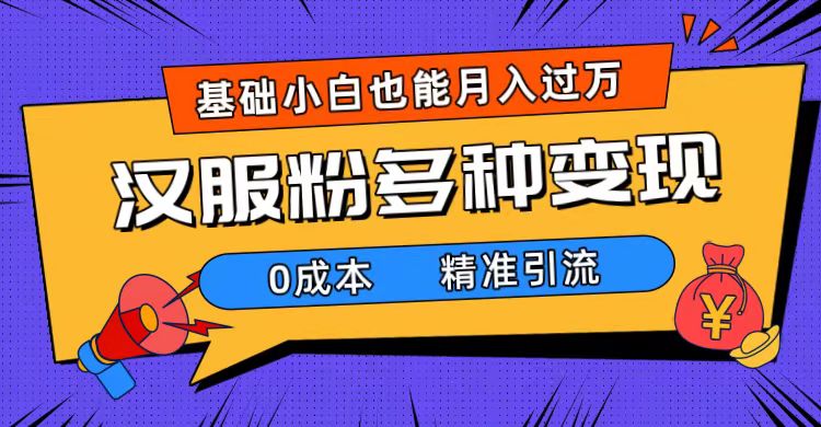 一部手机精准引流汉服粉，0成本多种变现方式，小白月入过万（附素材 工具）-知创网