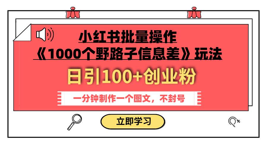 小红书批量操作《1000个野路子信息差》玩法 日引100 创业粉 一分钟一个图文-知创网