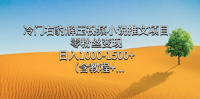 冷门右豹解压视频小说推文项目，零粉丝变现，日入1000-1500+（含教程）-知创网