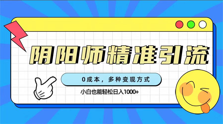 0成本阴阳师精准引流，多种变现方式，小白也能轻松日入1000+-知创网