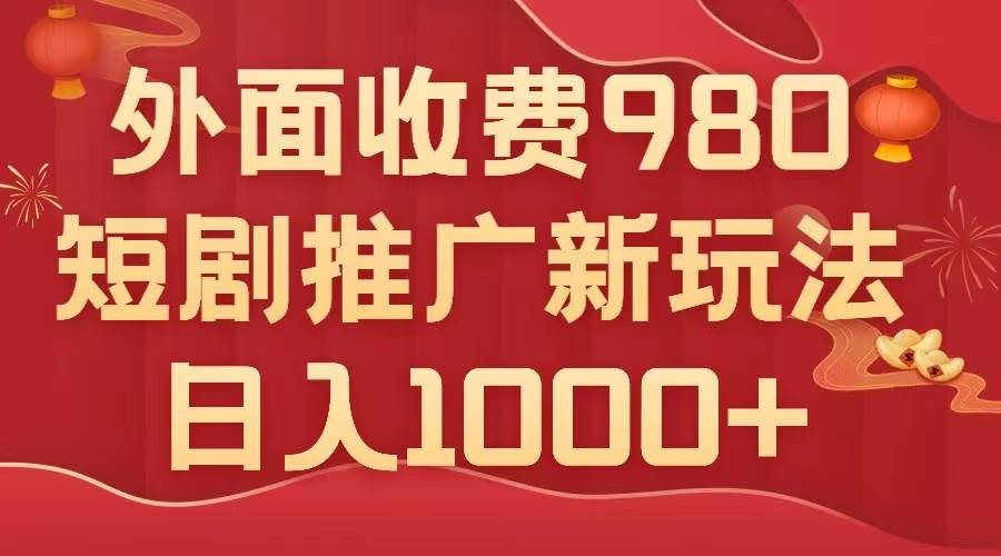 外面收费980，短剧推广最新搬运玩法，几分钟一个作品，日入1000-知创网