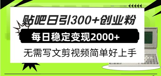 贴吧日引300+创业粉日稳定2000+收益无需写文剪视频简单好上手！-知创网