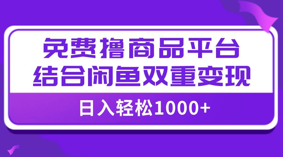 【全网首发】日入1000＋免费撸商品平台 闲鱼双平台硬核变现，小白轻松上手-知创网