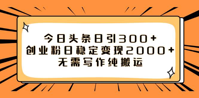 今日头条日引300+创业粉日稳定变现2000+无需写作纯搬运-知创网