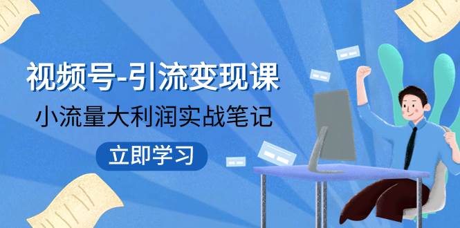 视频号-引流变现课：小流量大利润实战笔记  冲破传统思维 重塑品牌格局!-知创网