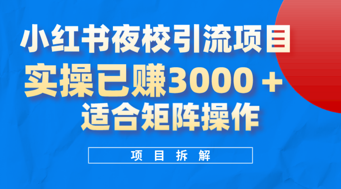 小红书夜校引流变现项目，实操日赚3000 ，适合矩阵放大操作-知创网