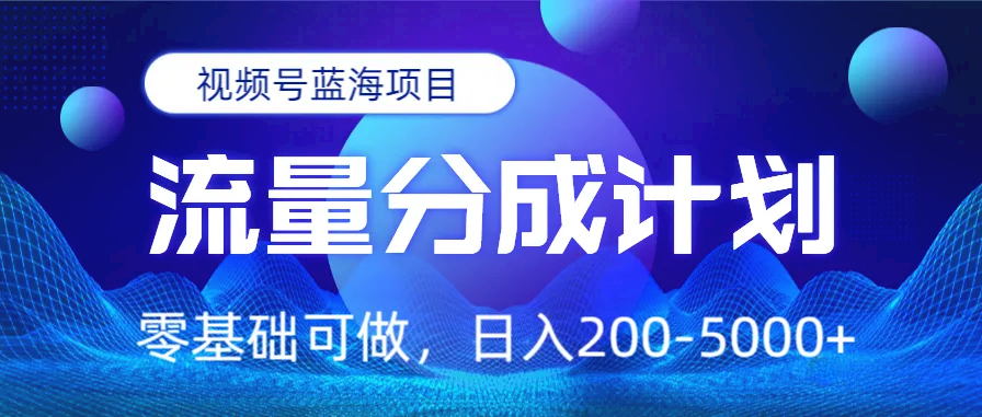 视频号蓝海项目，流量分成计划，0基础可做，日入200-5000+