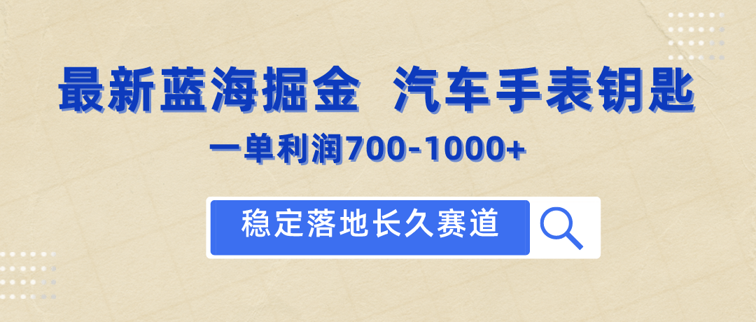 最新蓝海掘金项目：汽车手表钥匙，一单利润700-1000+，稳定落地长久赛道